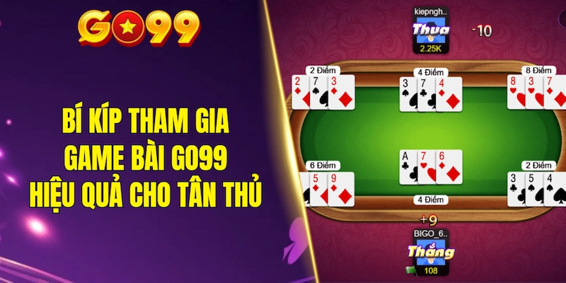 Bí kíp tham gia game bài GO99 hiệu quả cho tân thủ