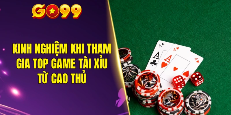 Kinh nghiệm khi tham gia top game tài xỉu từ cao thủ