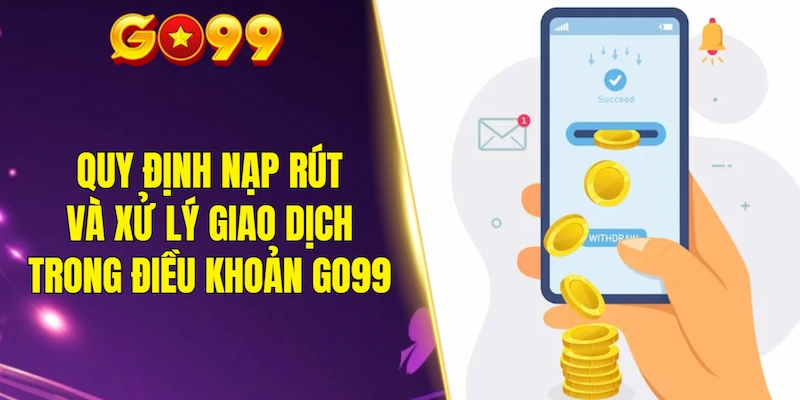 Quy định nạp rút và xử lý giao dịch trong điều khoản điều kiện GO99